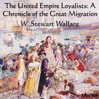 The Chronicles of Canada Volume 13: The United Empire Loyalists: Great Migration by W. Stewart Wallace