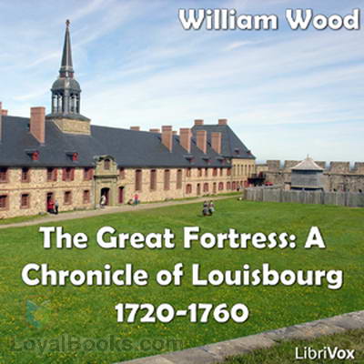 Chronicles of Canada Volume 8 – The Great Fortress: Louisbourg by William Wood