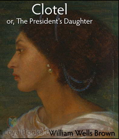 Clotel, or, The President's Daughter by William Wells Brown