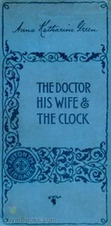 Doctor, his Wife, and the Clock by Anna Katharine Green