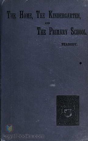 Education in The Home, The Kindergarten, and The Primary School by Elizabeth P. (Palmer) Peabody