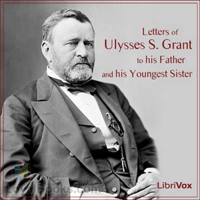 Letters of Ulysses S. Grant to His Father and His Youngest Sister by Ulysses S. Grant
