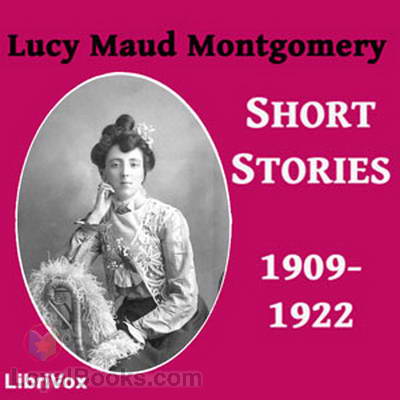 Lucy Maud Montgomery Short Stories, 1909-1922 by Lucy Maud Montgomery