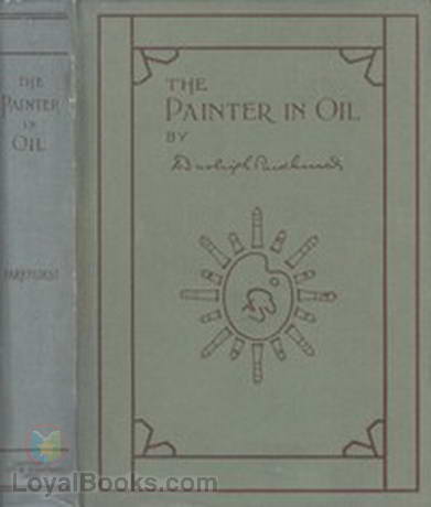 The Painter in Oil A complete treatise on the principles and technique necessary to the painting of pictures in oil colors by Daniel Burleigh Parkhurst