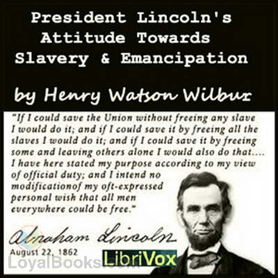 President Lincoln's Attitude Towards Slavery and Emancipation by Henry Watson Wilbur