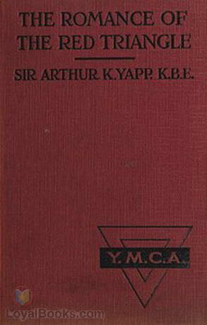 The Romance of the Red Triangle The story of the coming of the red triangle and the service rendered by the Y.M.C.A. to the sailors and soldiers of the British Empire by Arthur Keysall Yapp