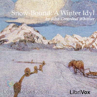 Snow-Bound: A Winter Idyl by John Greenleaf Whittier