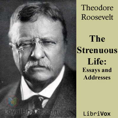 Strenuous Life: Essays and Addresses of Theodore Roosevelt, The by Theodore Roosevelt