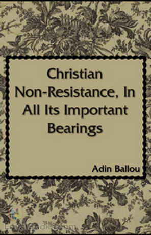 Christian Non-Resistance, In All Its Important Bearings by Adin Ballou
