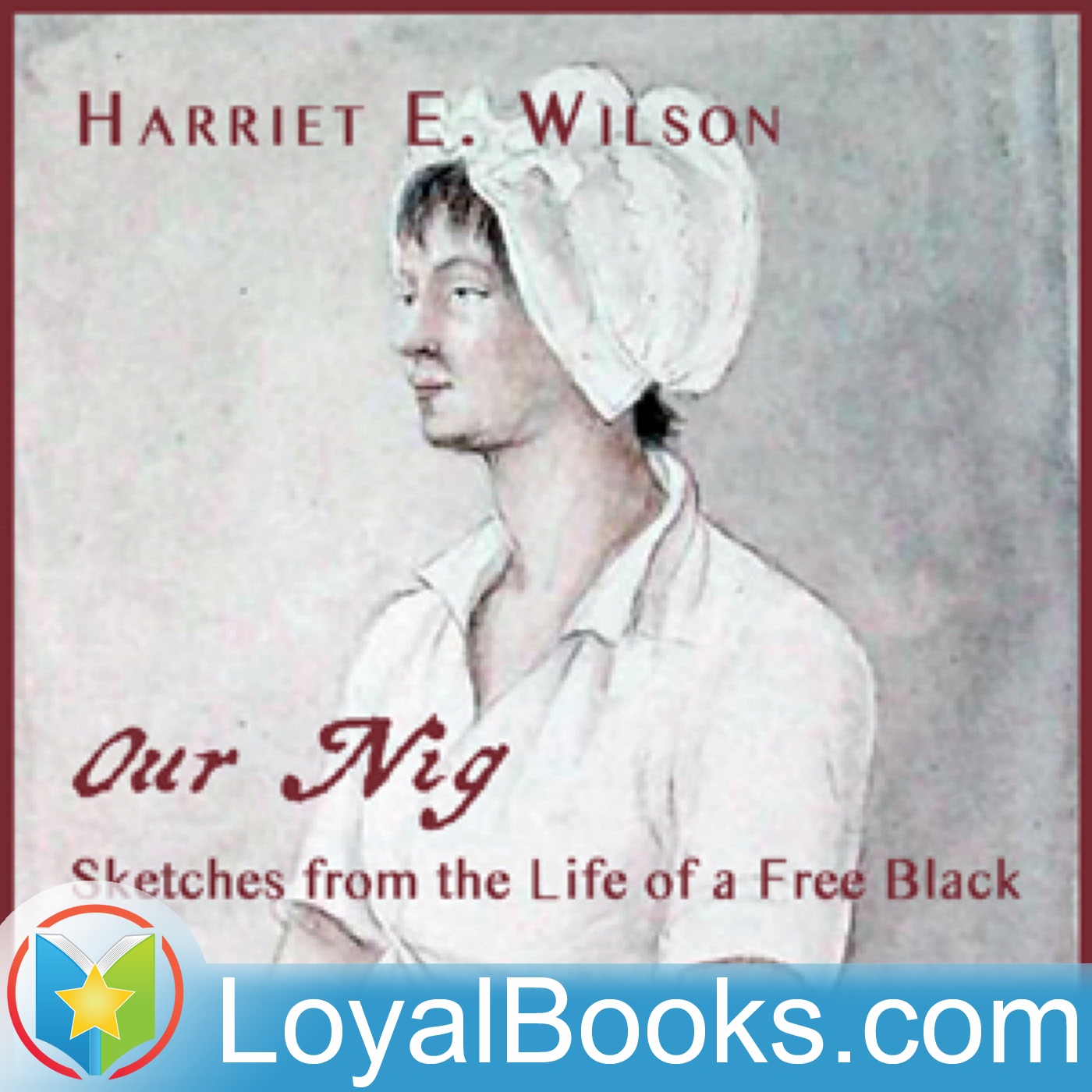 Our Nig,  or,  Sketches from the Life of a Free Black, In A Two-Story White House by Harriet E. Wilson:Loyal Books