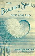 Beautiful Shells of New Zealand An Illustrated Work for Amateur Collectors of New Zealand Marine Shells, with Directions for Collecting and Cleaning them by E. G. B. Moss