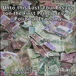 Unto this Last:  Four Essays on the First Principles of Political Economy by John Ruskin