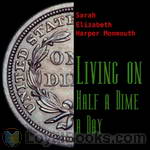 Living on Half a Dime a Day by Sarah Elizabeth Harper Monmouth
