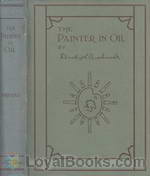 The Painter in Oil A complete treatise on the principles and technique necessary to the painting of pictures in oil colors by Daniel Burleigh Parkhurst