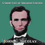 A Short Life of Abraham Lincoln by John George Nicolay