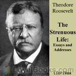 Strenuous Life: Essays and Addresses of Theodore Roosevelt, The by Theodore Roosevelt