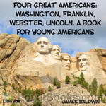 Four Great Americans: Washington, Franklin, Webster, Lincoln. A Book for Young Americans by James Baldwin