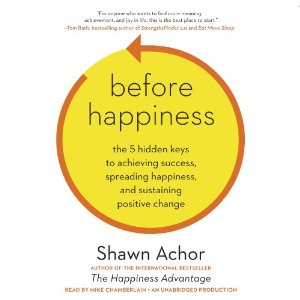 Before Happiness: The 5 Hidden Keys to Achieving Success, Spreading Happiness, and Sustaining Positive Change by Shawn Achor
