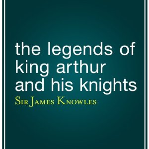 The Legends of King Arthur and His Knights by Sir James Knowles