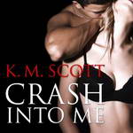 Crash Into Me: Heart of Stone, Book 1 by K. M. Scott