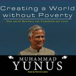Creating a World Without Poverty: How Social Business Can Transform Our Lives (Unabridged) by Muhammad Yunus