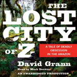The Lost City of Z: A Tale of Deadly Obsession in the Amazon (Unabridged) by David Grann