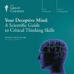 Your Deceptive Mind: A Scientific Guide to Critical Thinking Skills by The Great Courses