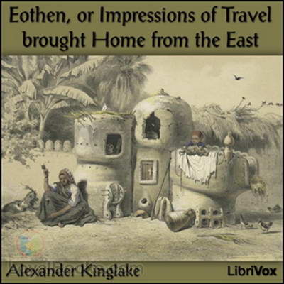 Eothen, or Impressions of Travel brought Home from the East by Alexander Kinglake