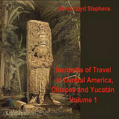 Incidents of Travel in Central America, Chiapas, and Yucatan, Vol. 1 by John Lloyd Stephens