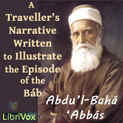 A Traveller’s Narrative Written to Illustrate the Episode of the Báb by ‘Abdu’l-Bahá ‘Abbás
