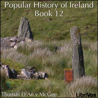 A Popular History of Ireland: from the Earliest Period to the Emancipation of the Catholics, Book 12 by Thomas D’Arcy McGee
