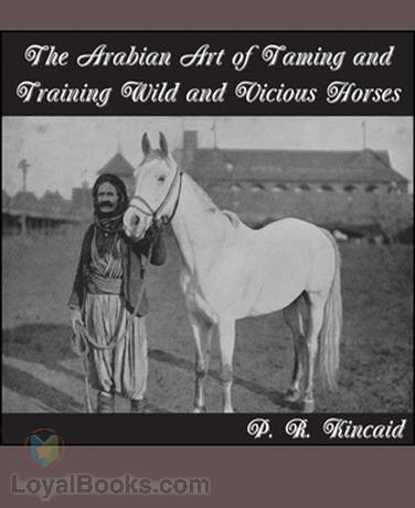 The Arabian Art of Taming and Training Wild and Vicious Horses by P. R. Kincaid