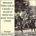 Mounted Police Life in Canada : a record of thirty-one years' service (1916) by Richard Burton Deane