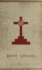 Mysteries of the Rosie Cross Or, the History of that Curious Sect of the Middle Ages, Known as the Rosicrucians; with Examples of their Pretensions and Claims as Set Forth in the Writings of Their Leaders and Disciples by Anonymous