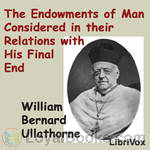The Endowments of Man Considered in Their Relations with His Final End by William Bernard Ullathorne