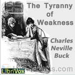 The Tyranny of Weakness by Charles Neville Buck