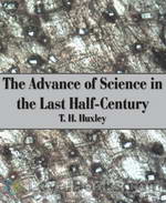 The Advance of Science in the Last Half-Century by Thomas Henry Huxley