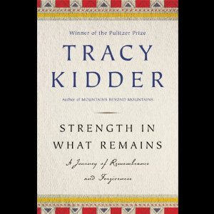 Strength in What Remains: A Journey of Remembrance and Forgetting (Unabridged) by Tracy Kidder